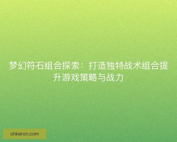 梦幻符石组合探索：打造独特战术组合提升游戏策略与战力