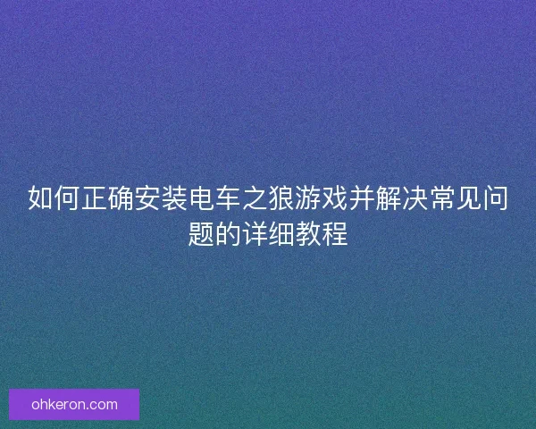 如何正确安装电车之狼游戏并解决常见问题的详细教程